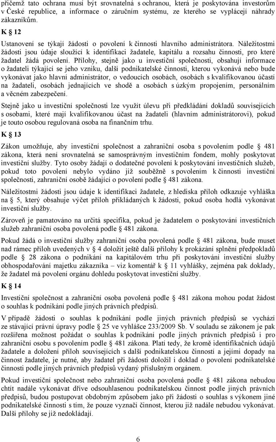 Náležitostmi žádosti jsou údaje sloužící k identifikaci žadatele, kapitálu a rozsahu činnosti, pro které žadatel žádá povolení.