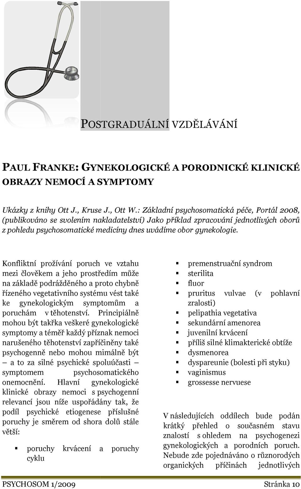 Konfliktní prožívání poruch ve vztahu mezi člověkem a jeho prostředím může na základě podrážděného a proto chybně řízeného vegetativního systému vést také ke gynekologickým symptomům a poruchám v