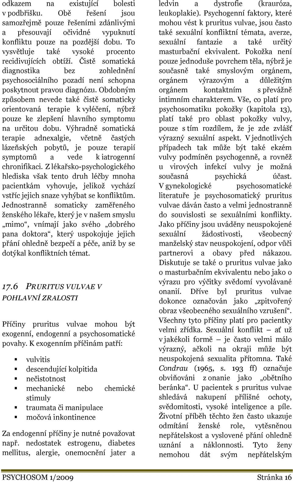 Obdobným způsobem nevede také čistě somaticky orientovaná terapie k vyléčení, nýbrž pouze ke zlepšení hlavního symptomu na určitou dobu.