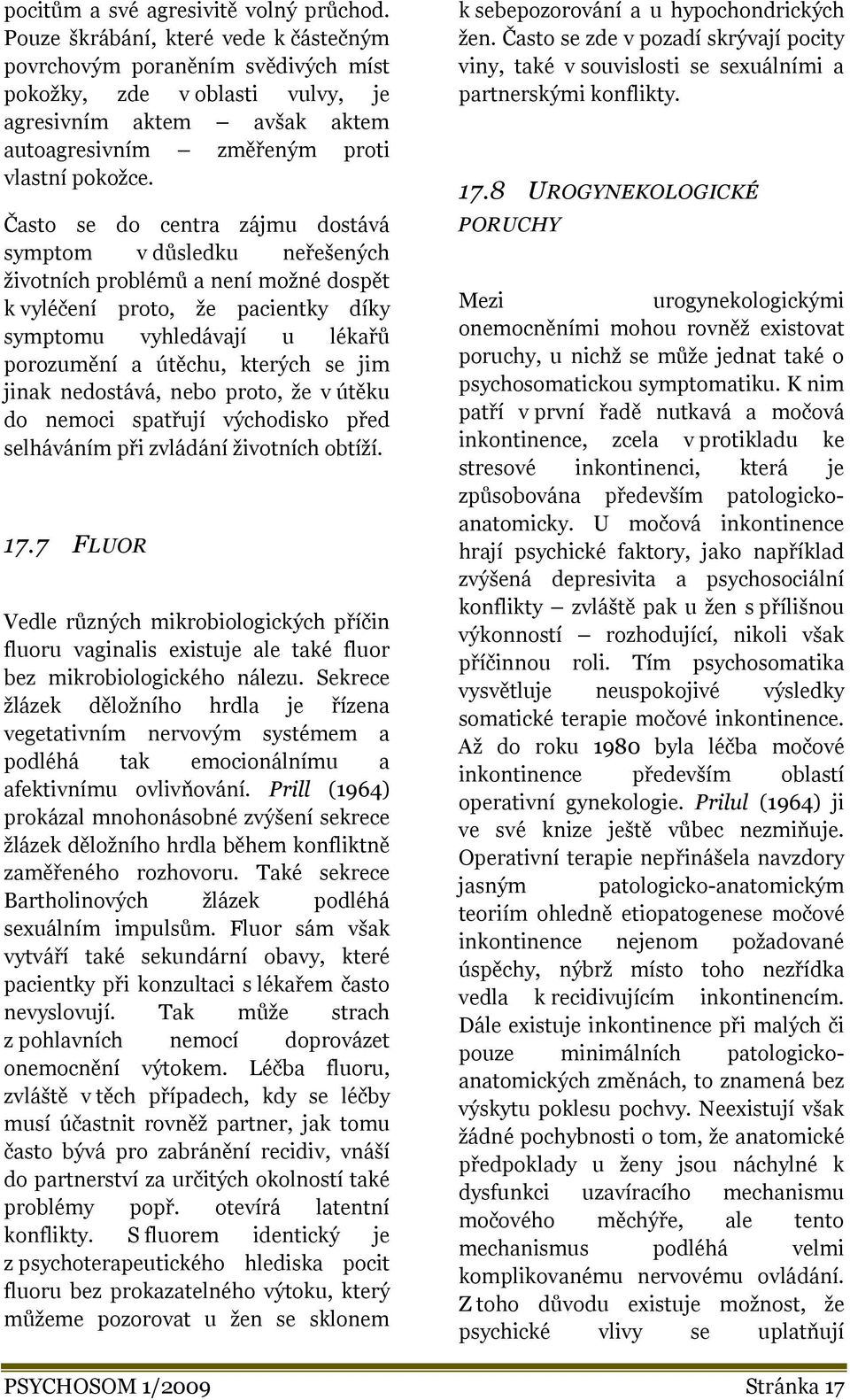 Často se do centra zájmu dostává symptom v důsledku neřešených životních problémů a není možné dospět k vyléčení proto, že pacientky díky symptomu vyhledávají u lékařů porozumění a útěchu, kterých se