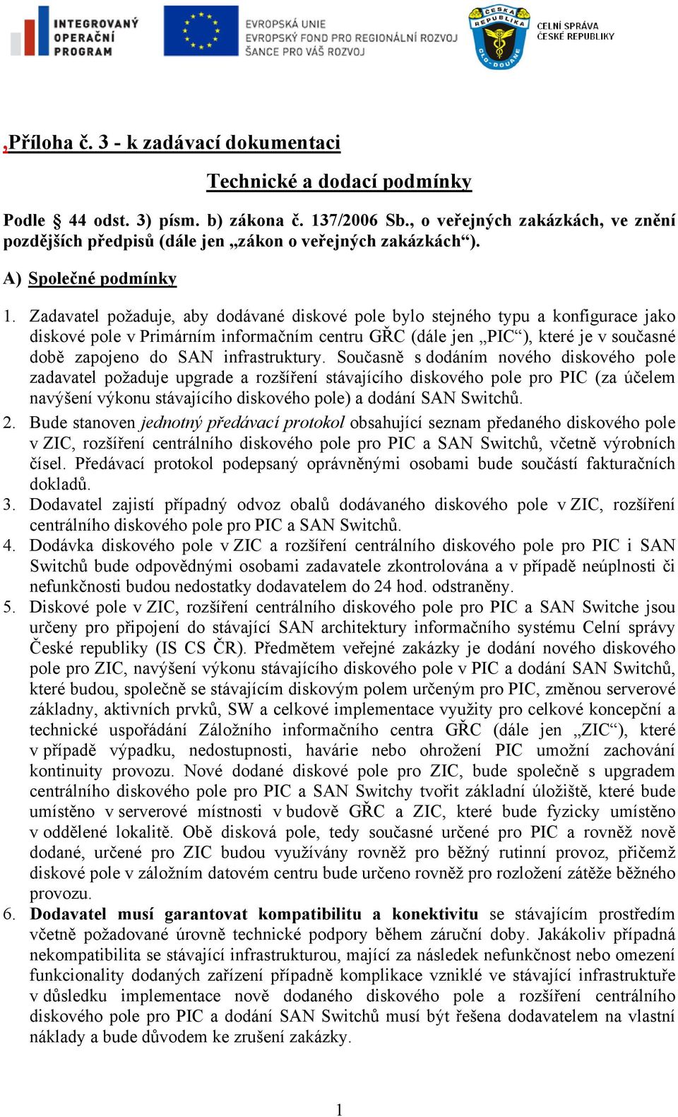 Zadavatel požaduje, aby dodávané diskové pole bylo stejného typu a konfigurace jako diskové pole v Primárním informačním centru GŘC (dále jen PIC ), které je v současné době zapojeno do SAN