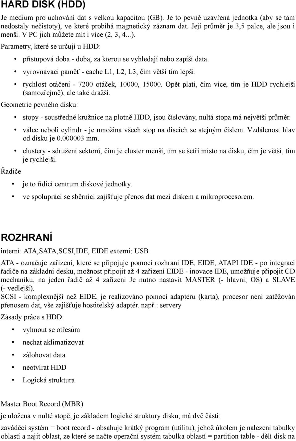 vyrovnávací paměť - cache L1, L2, L3, čím větší tím lepší. rychlost otáčení - 7200 otáček, 10000, 15000. Opět platí, čím více, tím je HDD rychlejší (samozřejmě), ale také dražší.