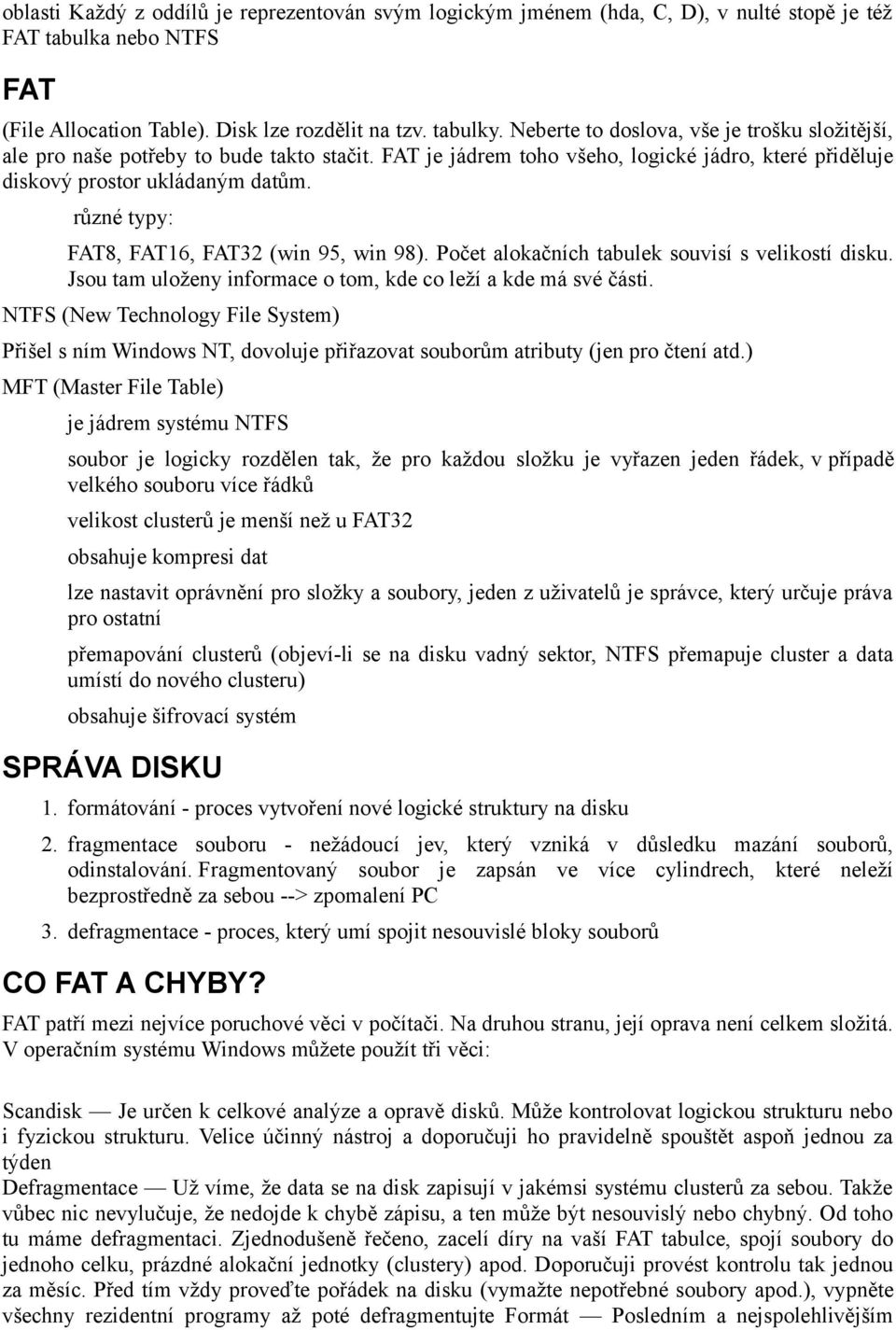 různé typy: FAT8, FAT16, FAT32 (win 95, win 98). Počet alokačních tabulek souvisí s velikostí disku. Jsou tam uloženy informace o tom, kde co leží a kde má své části.