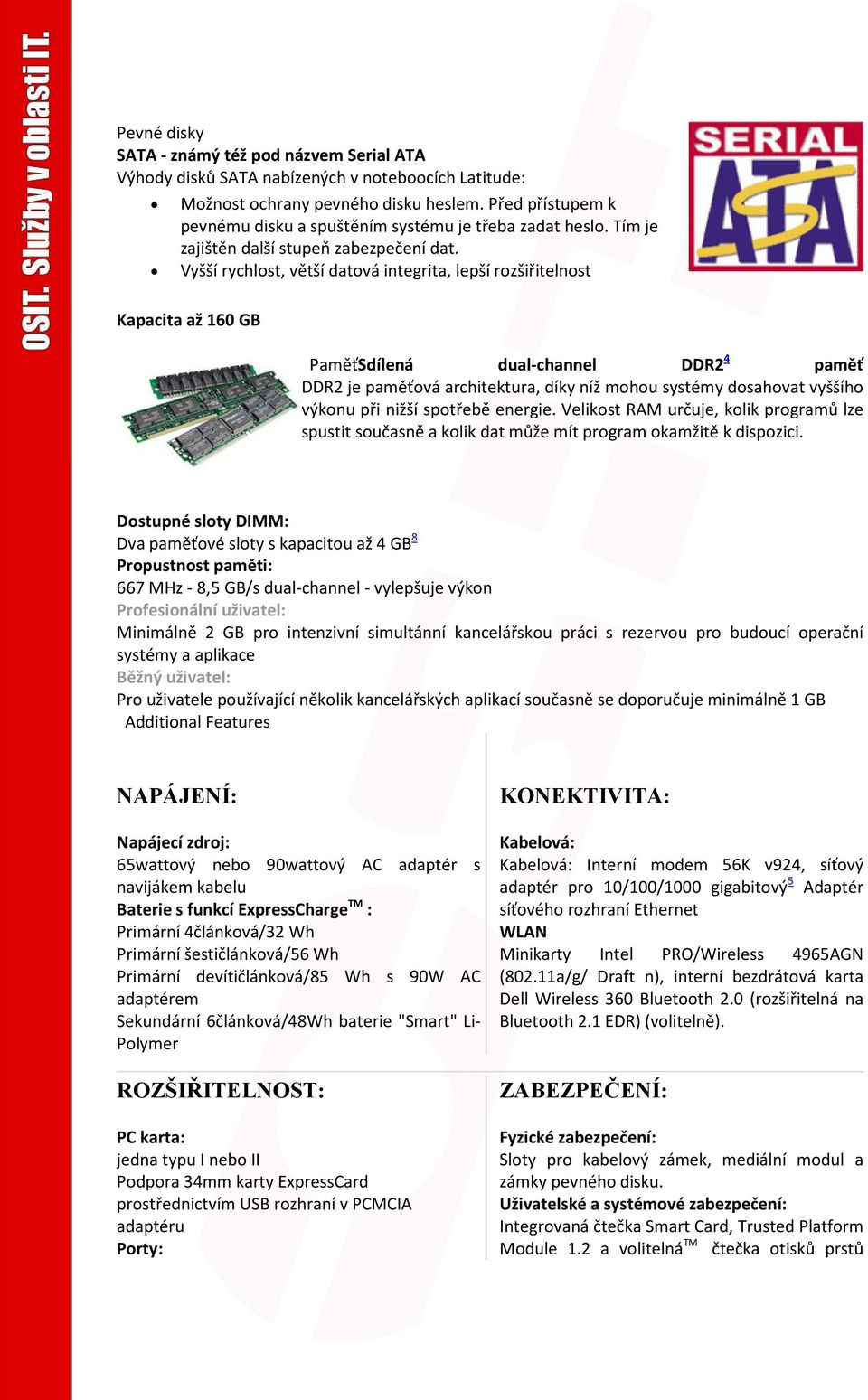 Vyšší rychlost, větší datová integrita, lepší rozšiřitelnost Kapacita až 160 GB PaměťSdílená dual-channel DDR2 4 paměť DDR2 je paměťová architektura, díky níž mohou systémy dosahovat vyššího výkonu