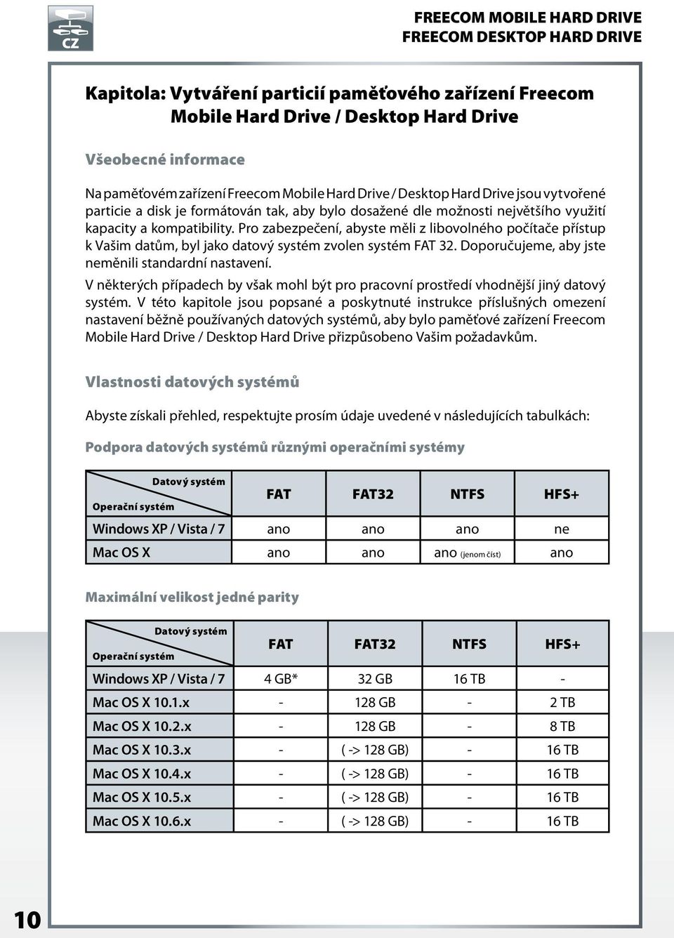 Pro zabezpečení, abyste měli z libovolného počítače přístup k Vašim datům, byl jako datový systém zvolen systém FAT 32. Doporučujeme, aby jste neměnili standardní nastavení.