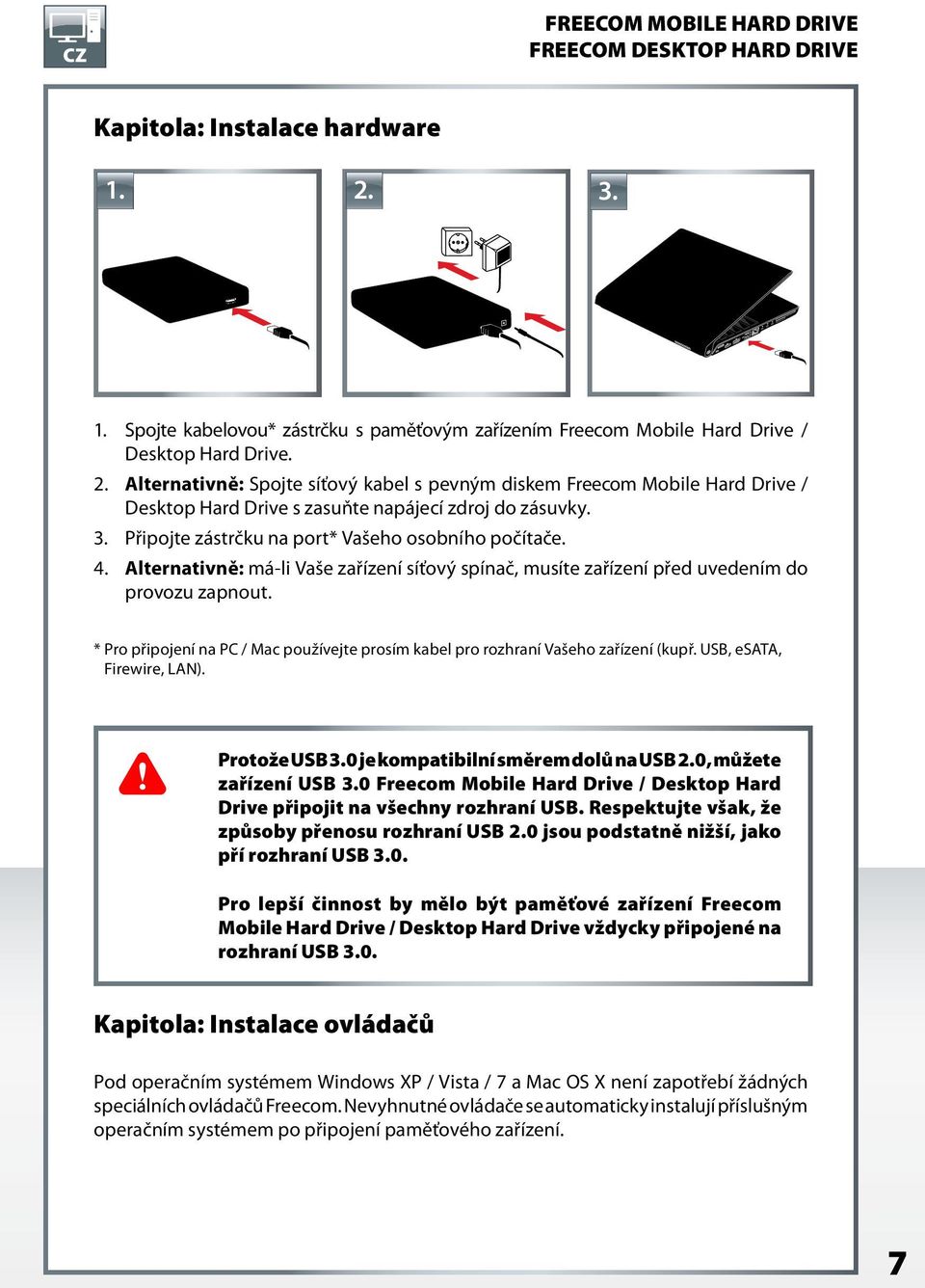 * Pro připojení na PC / Mac používejte prosím kabel pro rozhraní Vašeho zařízení (kupř. USB, esata, Firewire, LAN). Protože USB 3.0 je kompatibilní směrem dolů na USB 2.0, můžete zařízení USB 3.