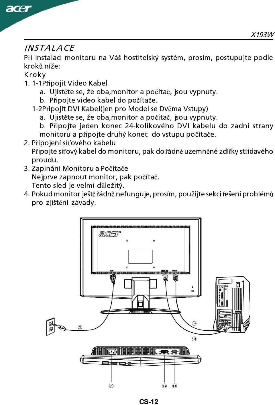 Připojte jeden konec 24-kolíkového DVI kabelu do zadní strany monitoru a připojte druhý konec do vstupu počítače. 2. Připojení síťového kabelu Připojte síťový kabel do monitoru, pak do řádně uzemněné zdířky střídavého proudu.