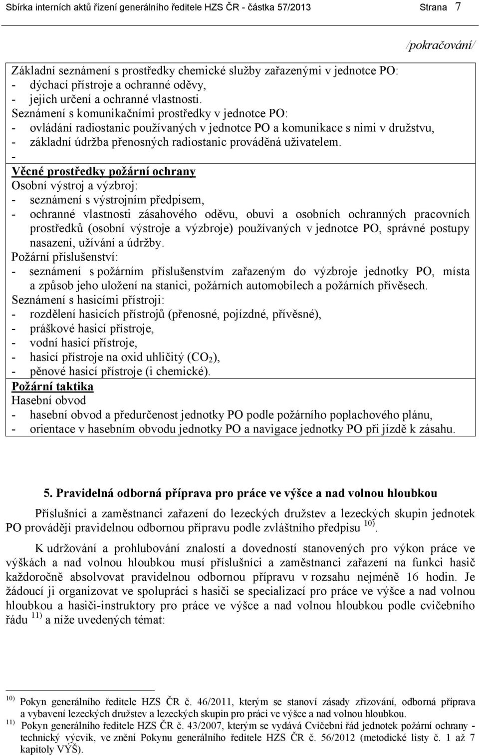Seznámení s komunikačními prostředky v jednotce PO: - ovládání radiostanic používaných v jednotce PO a komunikace s nimi v družstvu, - základní údržba přenosných radiostanic prováděná uživatelem.