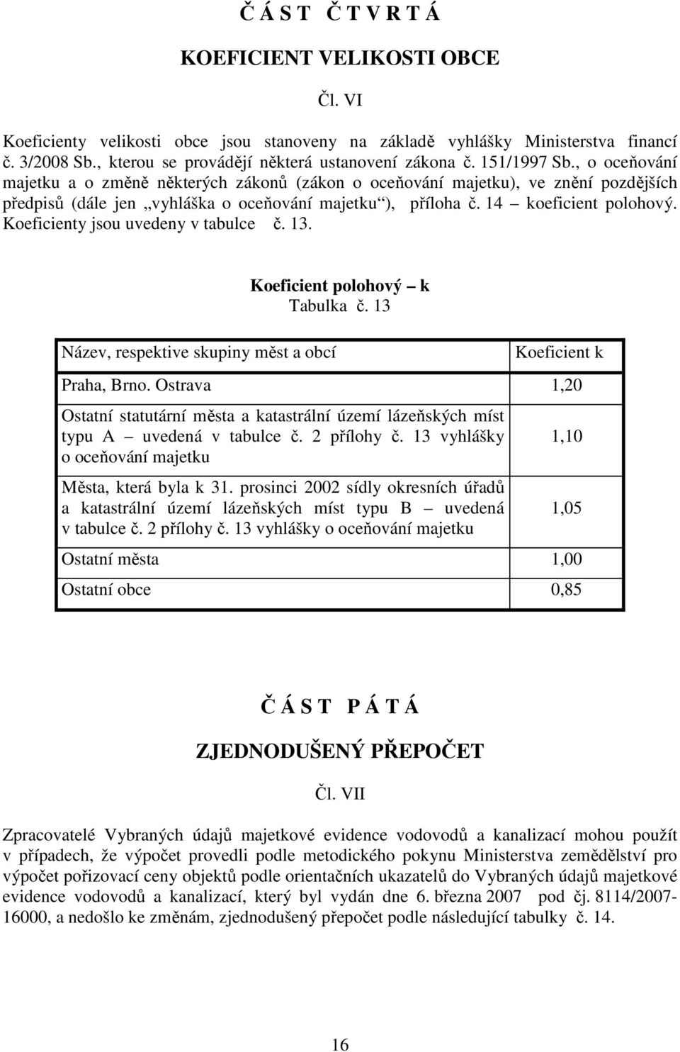 Koeficienty jsou uvedeny v tabulce č. 13. Název, respektive skupiny měst a obcí Koeficient polohový k Tabulka č. 13 Koeficient k Praha, Brno.