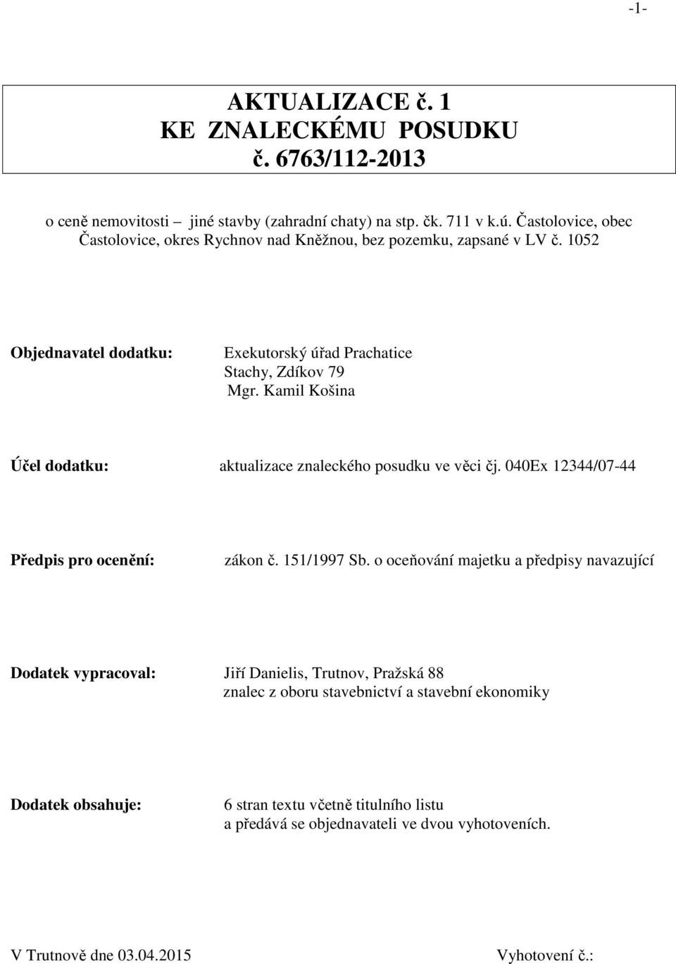 Kamil Košina Účel dodatku: aktualizace znaleckého posudku ve věci čj. 040Ex 12344/07-44 Předpis pro ocenění: zákon č. 151/1997 Sb.