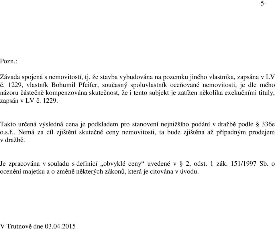 exekučními tituly, zapsán v LV č. 1229. Takto určená výsledná cena je podkladem pro stanovení nejnižšího podání v dražbě podle 336e o.s.ř.