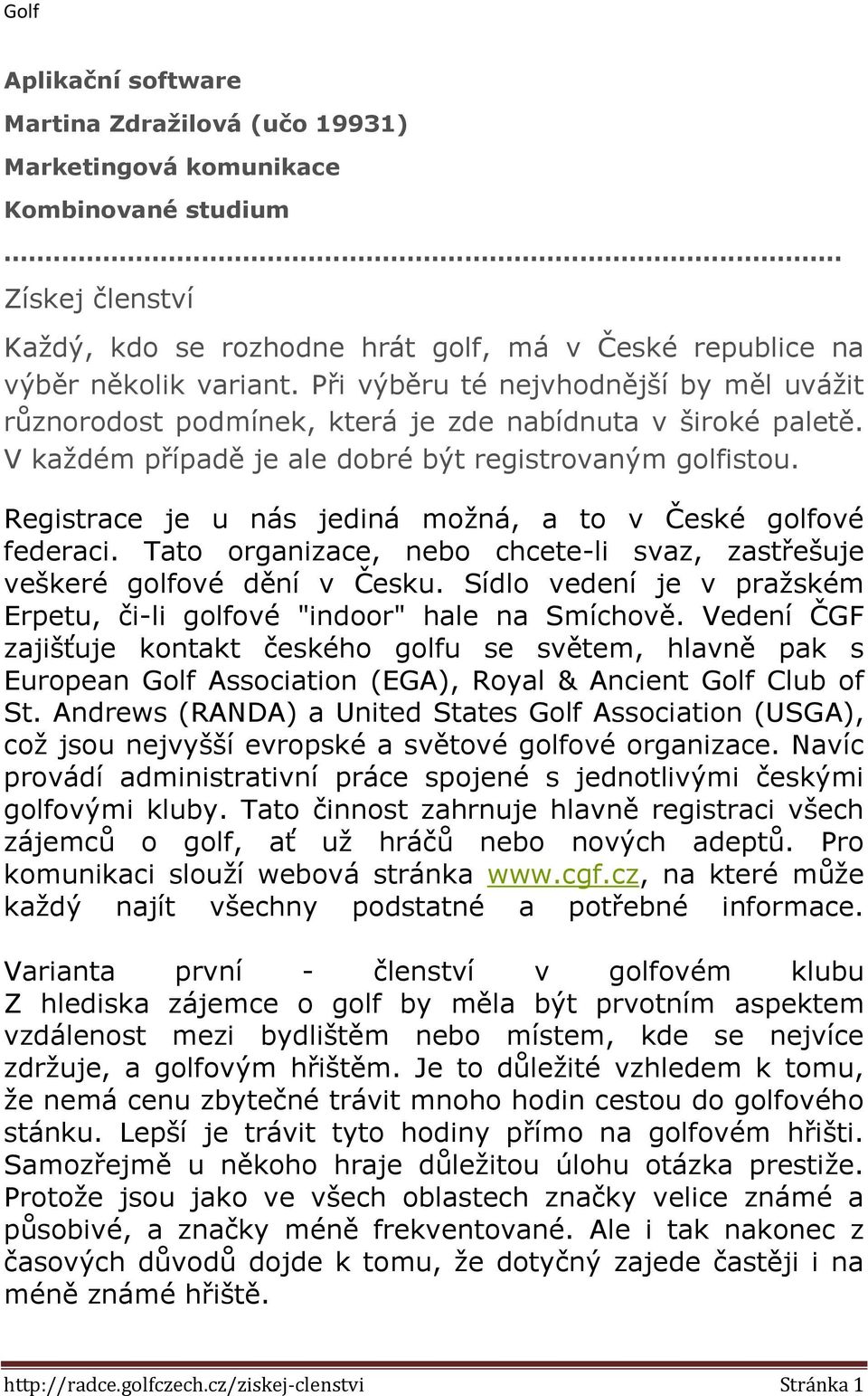 Registrace je u nás jediná možná, a to v České golfové federaci. Tato organizace, nebo chcete-li svaz, zastřešuje veškeré golfové dění v Česku.