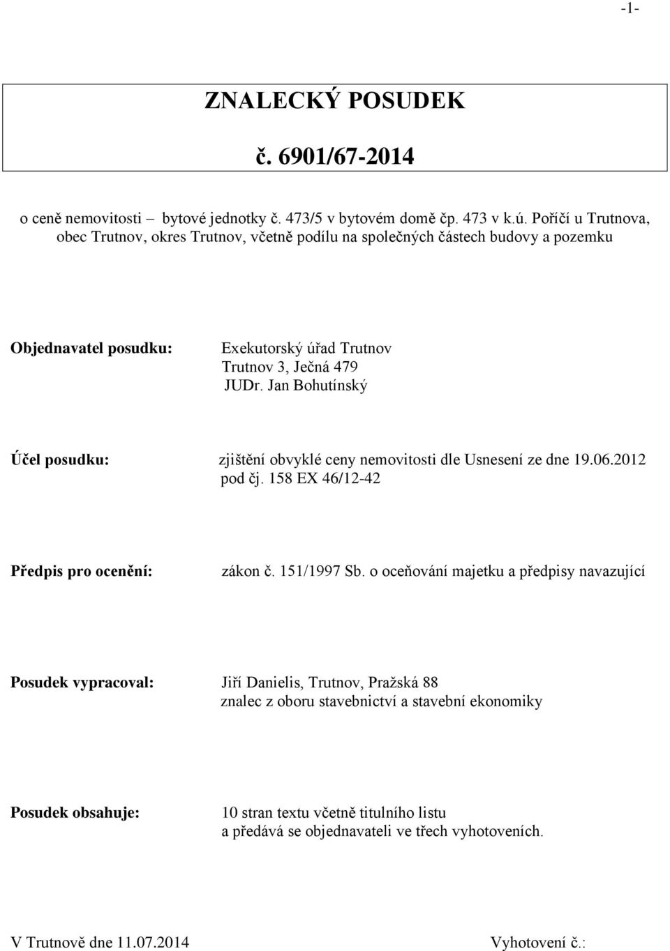 Jan Bohutínský Účel posudku: zjištění obvyklé ceny nemovitosti dle Usnesení ze dne 19.06.2012 pod čj. 158 EX 46/12-42 Předpis pro ocenění: zákon č. 151/1997 Sb.