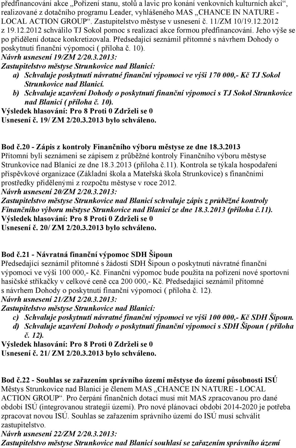 Předsedající seznámil přítomné s návrhem Dohody o poskytnutí finanční výpomoci ( příloha č. 10). Návrh usnesení 19/ZM 2/20.3.