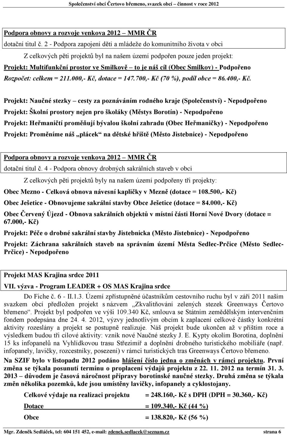 (Obec Smilkov) - Podpořeno Rozpočet: celkem = 211.000,- Kč, dotace = 147.700,- Kč (70 %), podíl obce = 86.400,- Kč.