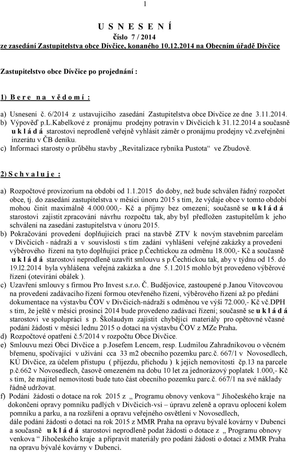 l.kabelkové z pronájmu prodejny potravin v Dívčicích k 31.12.2014 a současně u k l á d á starostovi neprodleně veřejně vyhlásit záměr o pronájmu prodejny vč.zveřejnění inzerátu v ČB deníku.