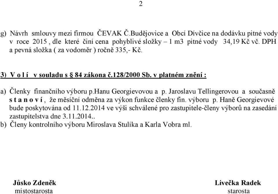 Jaroslavu Tellingerovou a současně s t a n o v í, že měsíční odměna za výkon funkce členky fin. výboru p. Haně Georgievové bude poskytována od 11.12.