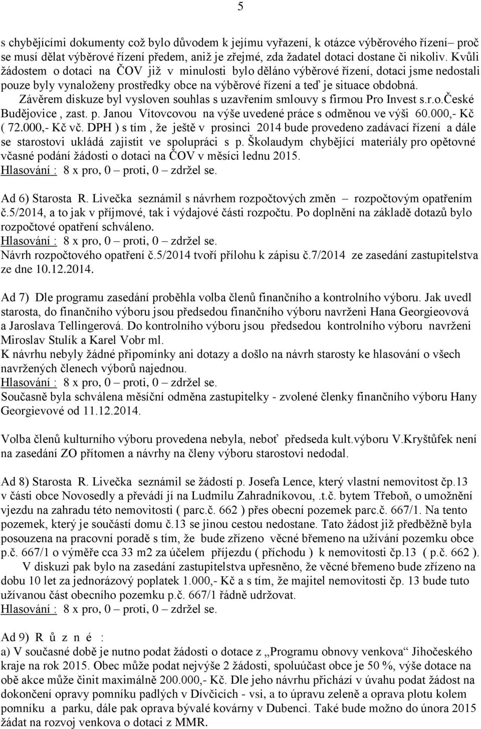 Závěrem diskuze byl vysloven souhlas s uzavřením smlouvy s firmou Pro Invest s.r.o.české Budějovice, zast. p. Janou Vítovcovou na výše uvedené práce s odměnou ve výši 60.000,- Kč ( 72.000,- Kč vč.