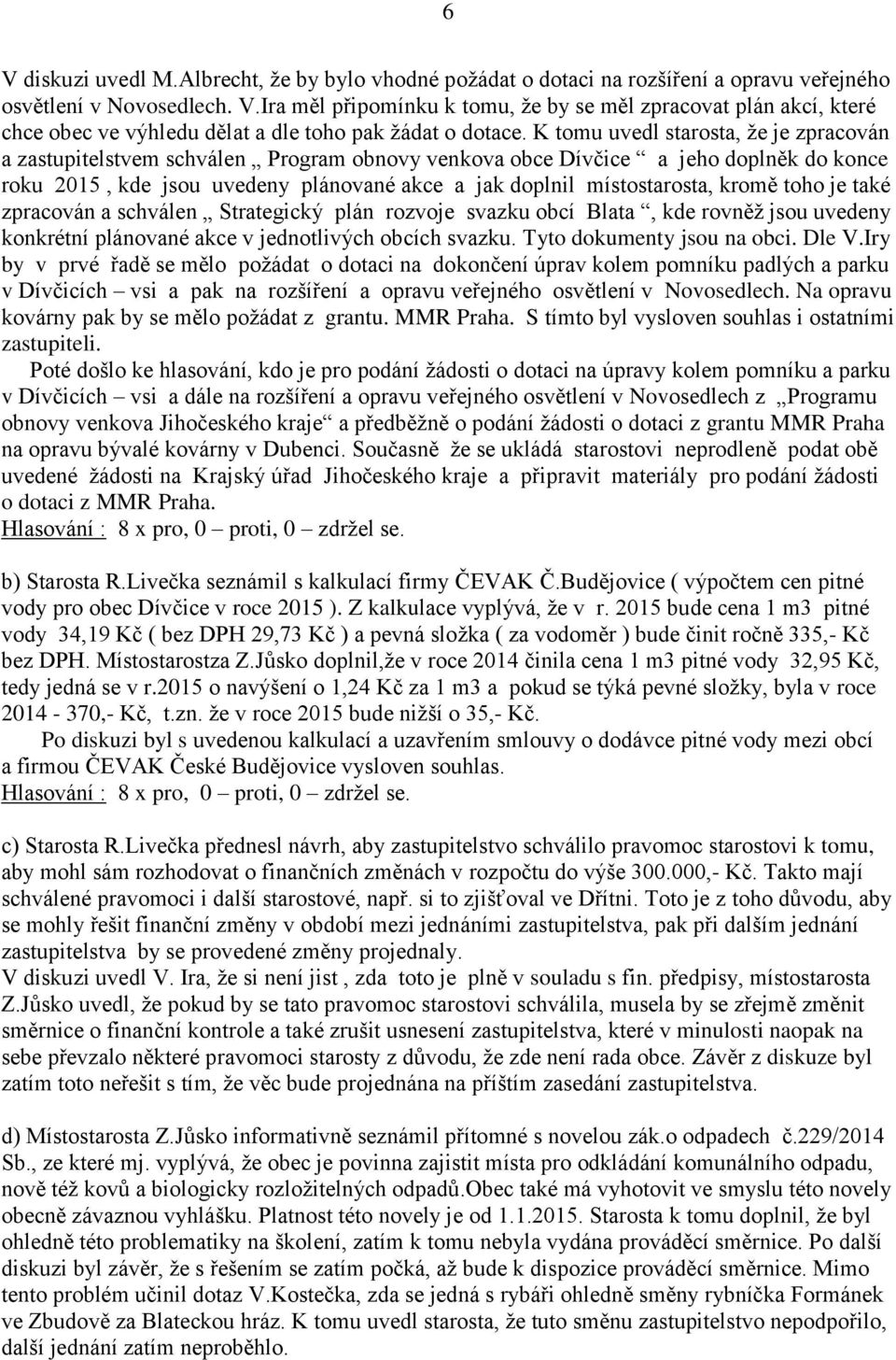 kromě toho je také zpracován a schválen Strategický plán rozvoje svazku obcí Blata, kde rovněž jsou uvedeny konkrétní plánované akce v jednotlivých obcích svazku. Tyto dokumenty jsou na obci. Dle V.