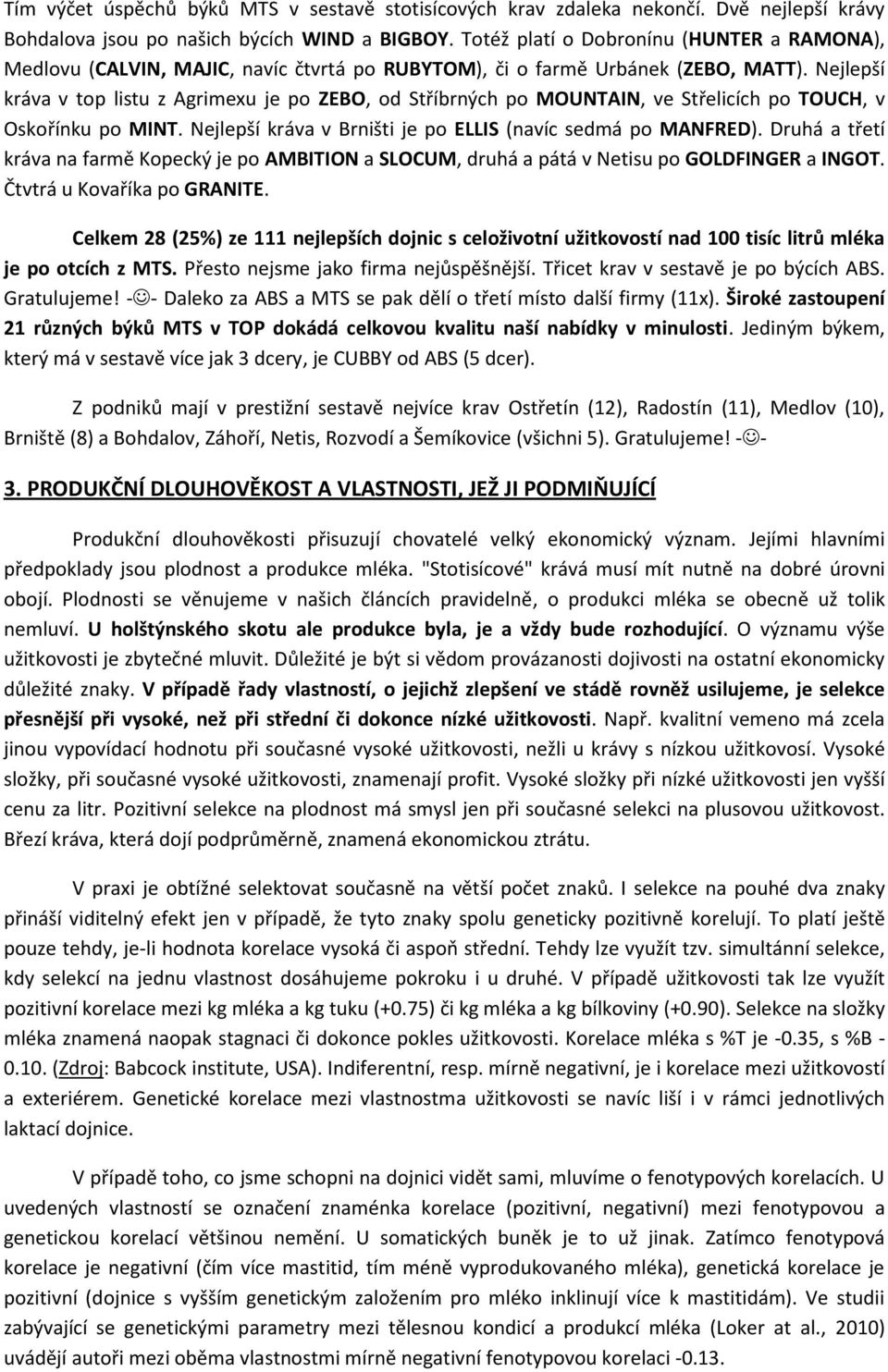 Nejlepší kráva v top listu z Agrimexu je po ZEBO, od Stříbrných po MOUNTAIN, ve Střelicích po TOUCH, v Oskořínku po MINT. Nejlepší kráva v Brništi je po ELLIS (navíc sedmá po MANFRED).