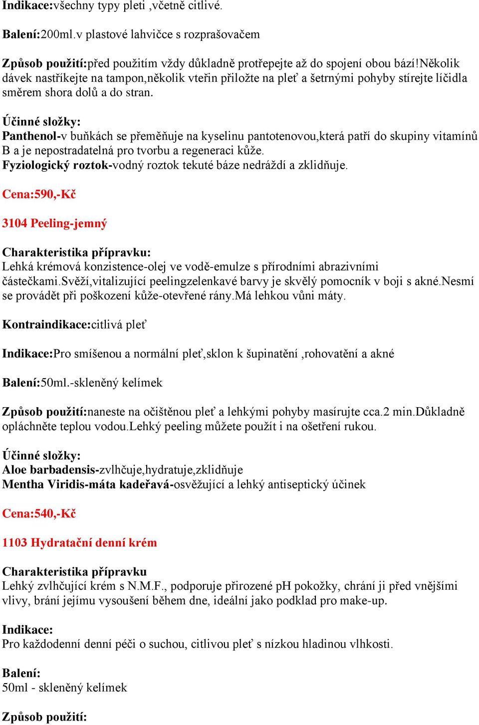 Panthenol-v buňkách se přeměňuje na kyselinu pantotenovou,která patří do skupiny vitamínů B a je nepostradatelná pro tvorbu a regeneraci kůže.