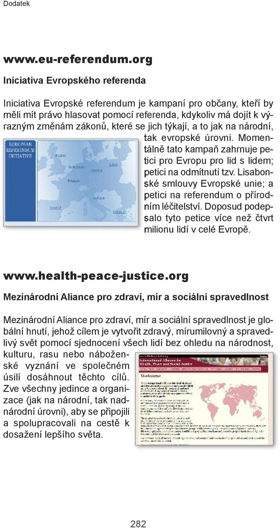 týkají, a to jak na národní, tak evropské úrovni. Momentálně tato kampaň zahrnuje petici pro Evropu pro lid s lidem; petici na odmítnutí tzv.
