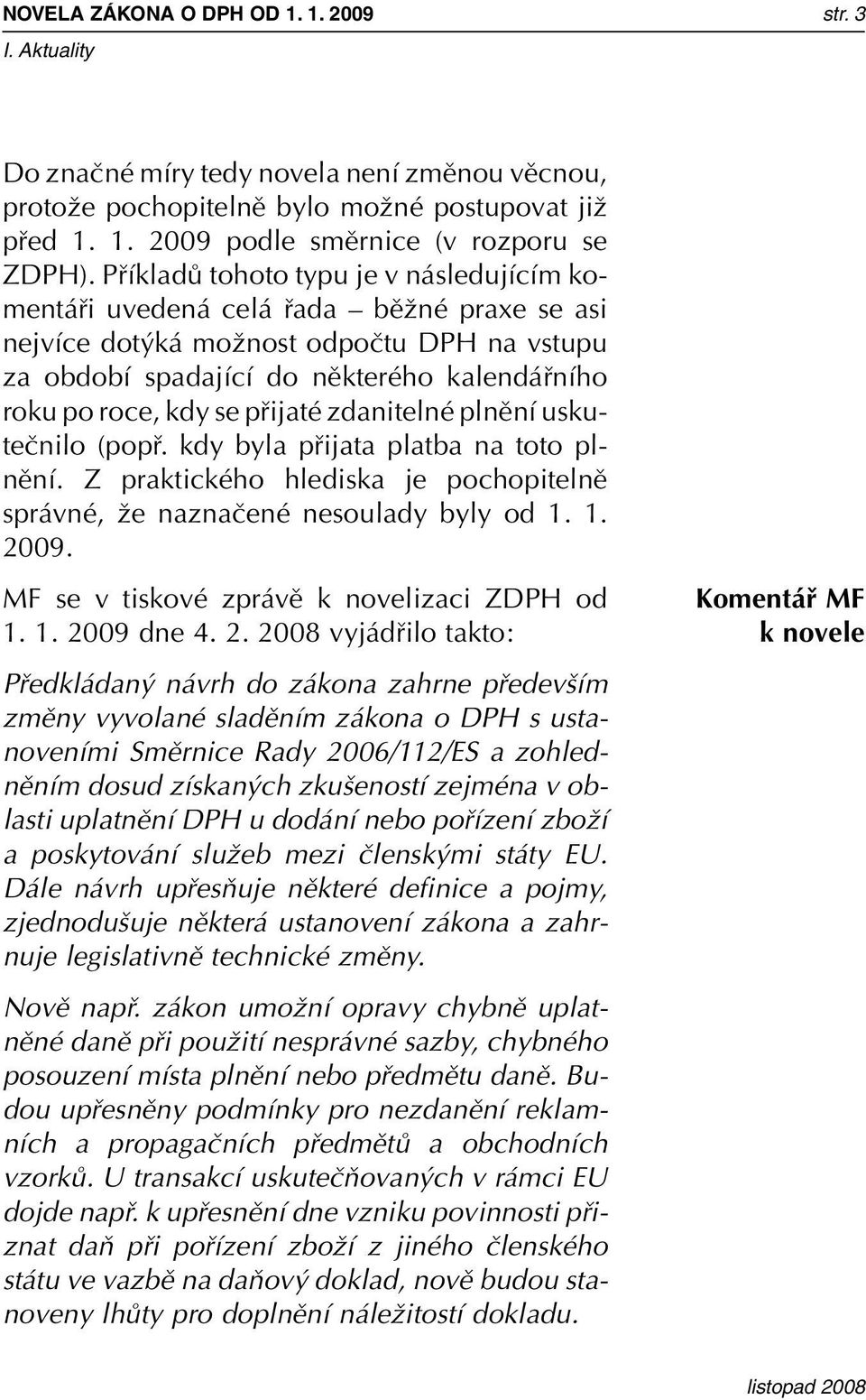 se pfiijaté zdanitelné plnûní uskuteãnilo (popfi. kdy byla pfiijata platba na toto plnûní. Z praktického hlediska je pochopitelnû správné, Ïe naznaãené nesoulady byly od 1. 1. 2009.