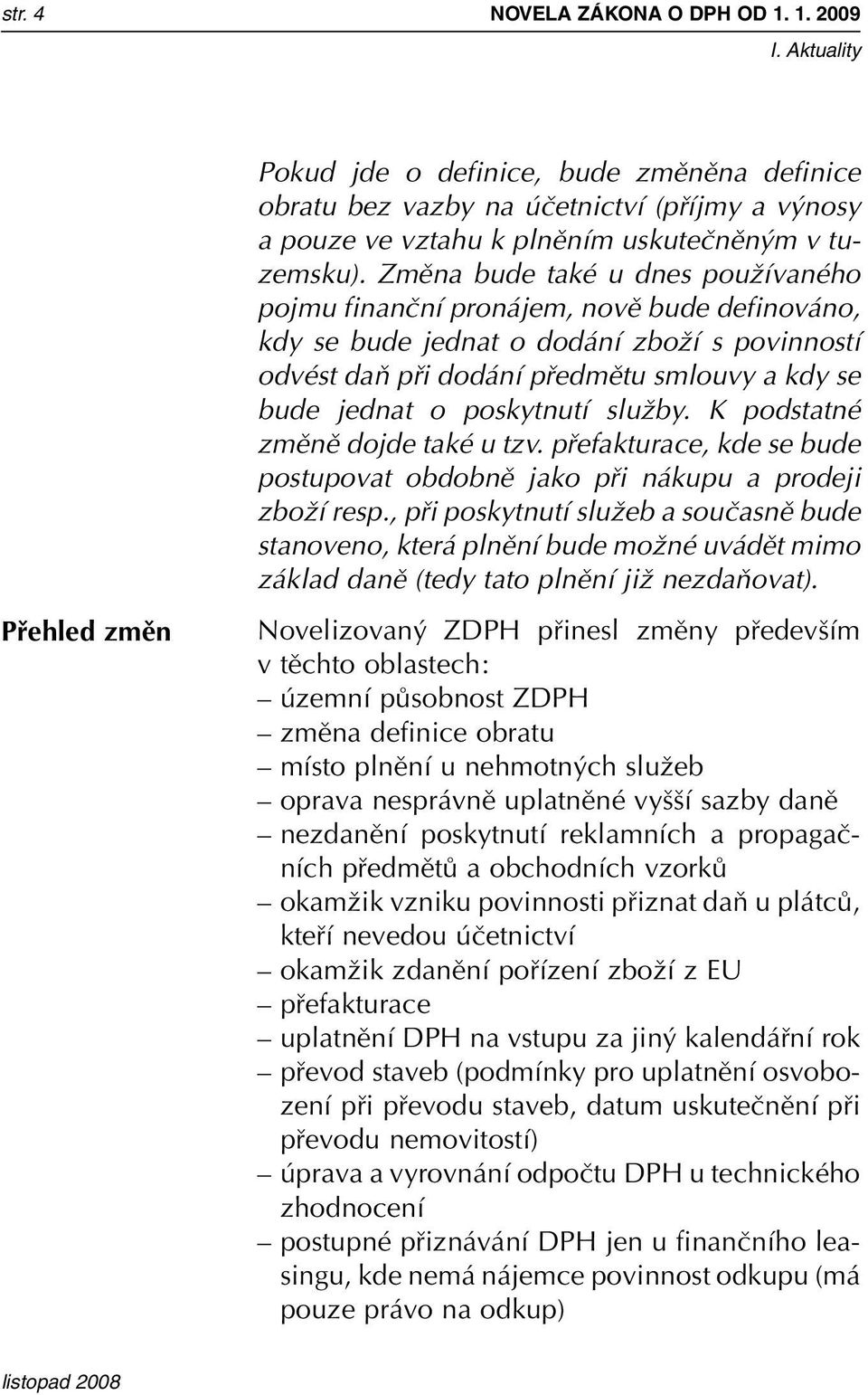 poskytnutí sluïby. K podstatné zmûnû dojde také u tzv. pfiefakturace, kde se bude postupovat obdobnû jako pfii nákupu a prodeji zboïí resp.