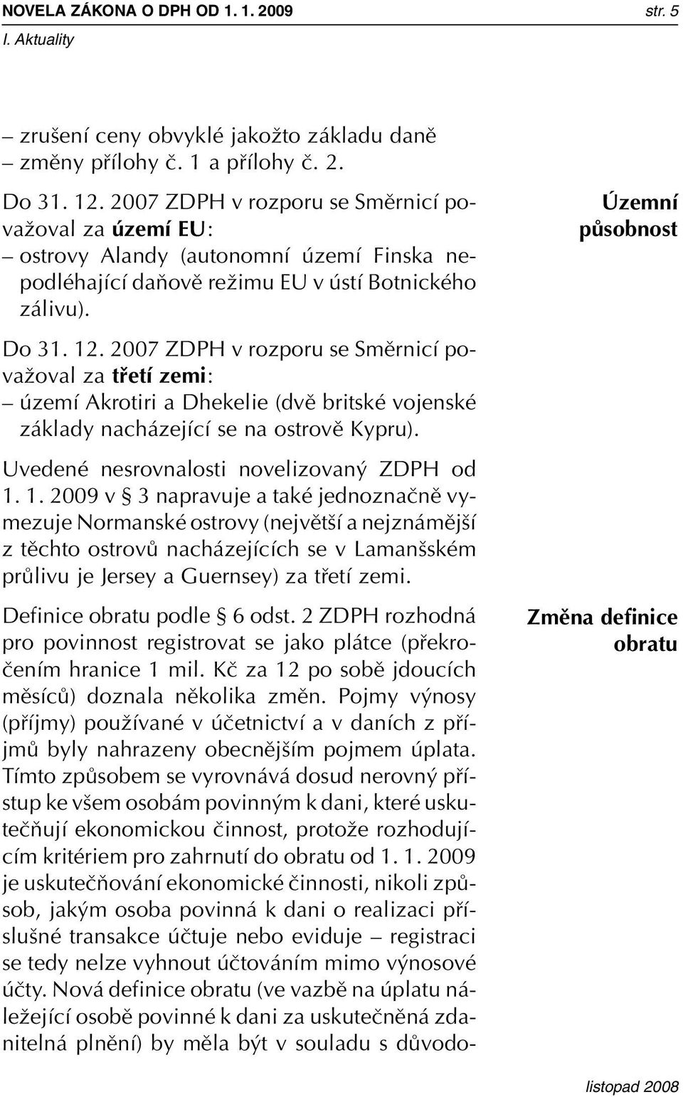 2007 ZDPH v rozporu se Smûrnicí povaïoval za tfietí zemi: území Akrotiri a Dhekelie (dvû britské vojenské základy nacházející se na ostrovû Kypru). Uvedené nesrovnalosti novelizovan ZDPH od 1.