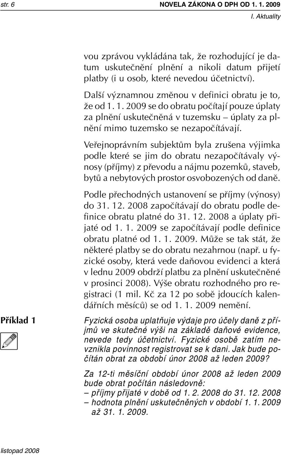 Vefiejnoprávním subjektûm byla zru ena v jimka podle které se jim do obratu nezapoãítávaly v nosy (pfiíjmy) z pfievodu a nájmu pozemkû, staveb, bytû a nebytov ch prostor osvobozen ch od danû.