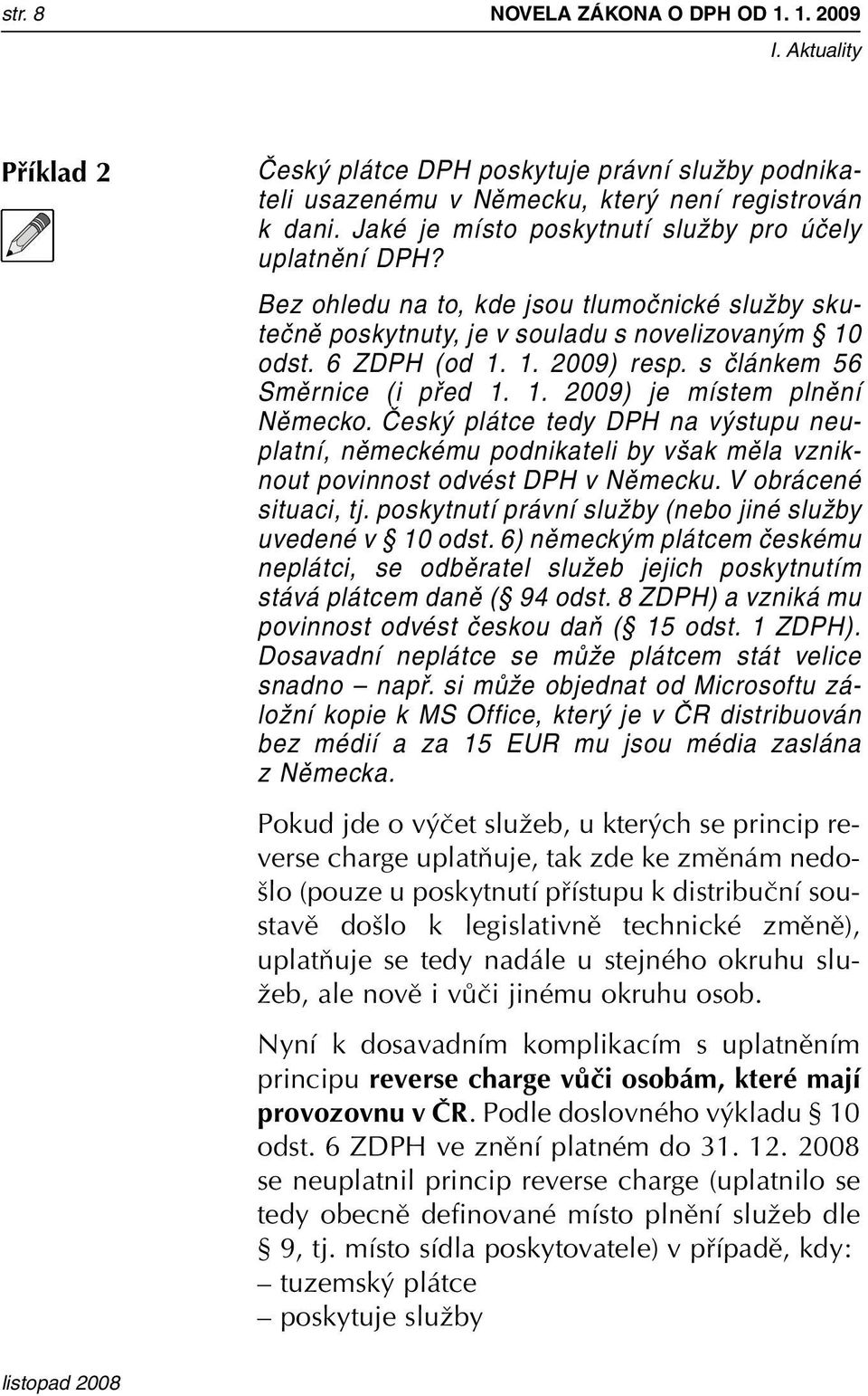 s článkem 56 Směrnice (i před 1. 1. 2009) je místem plnění Německo. Český plátce tedy DPH na výstupu neuplatní, německému podnikateli by však měla vzniknout povinnost odvést DPH v Německu.