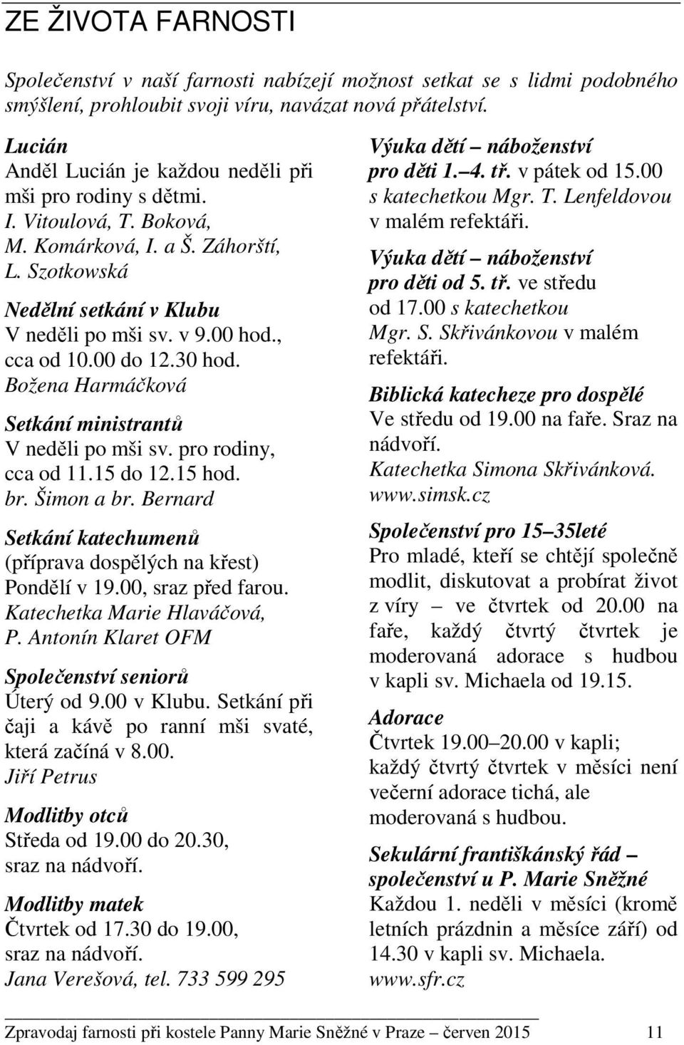 , cca od 10.00 do 12.30 hod. Božena Harmáčková Setkání ministrantů V neděli po mši sv. pro rodiny, cca od 11.15 do 12.15 hod. br. Šimon a br.