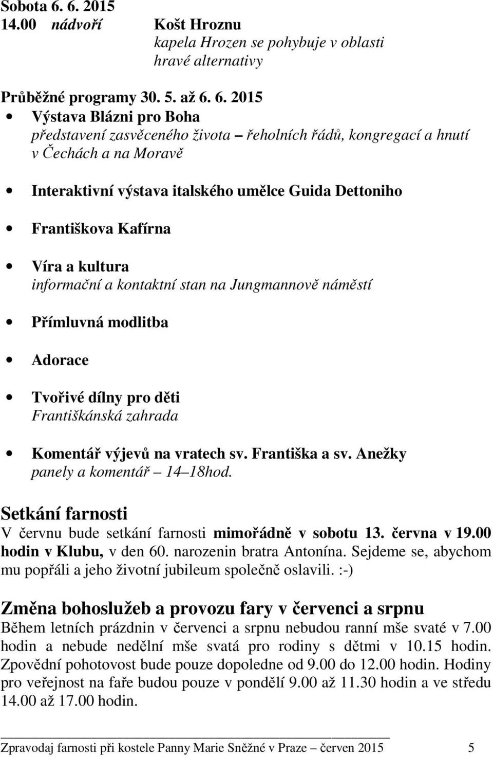 6. 2015 Výstava Blázni pro Boha představení zasvěceného života řeholních řádů, kongregací a hnutí v Čechách a na Moravě Interaktivní výstava italského umělce Guida Dettoniho Františkova Kafírna Víra