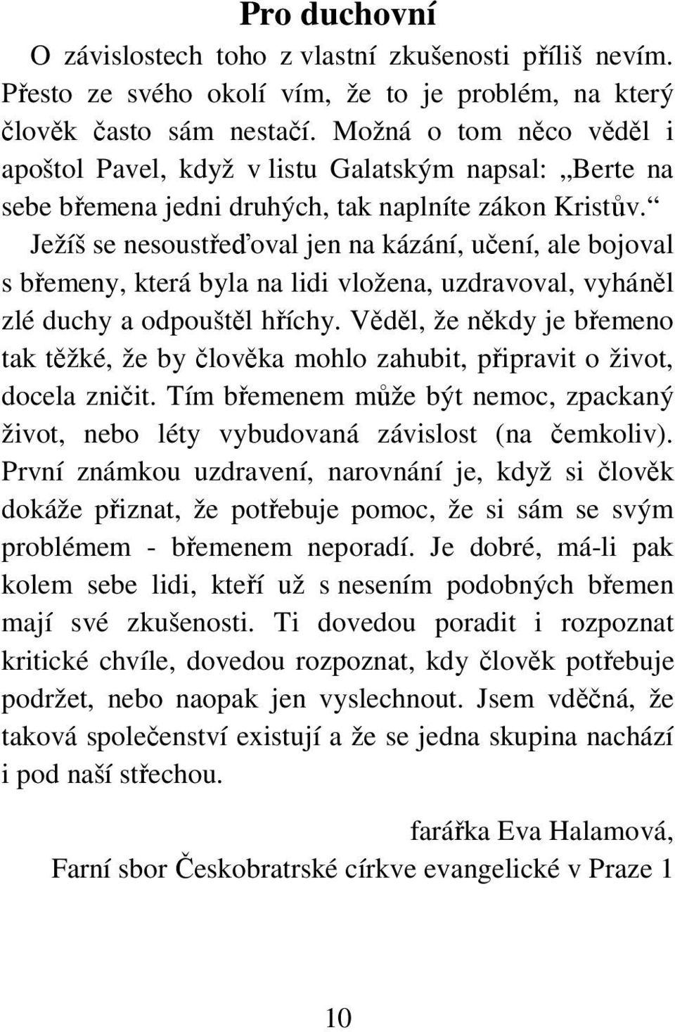 Ježíš se nesoustřeďoval jen na kázání, učení, ale bojoval s břemeny, která byla na lidi vložena, uzdravoval, vyháněl zlé duchy a odpouštěl hříchy.