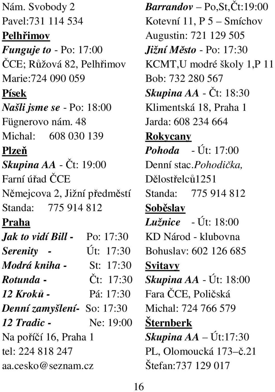 Rotunda - Čt: 17:30 12 Kroků - Pá: 17:30 Denní zamyšlení- So: 17:30 12 Tradic - Ne: 19:00 Na poříčí 16, Praha 1 tel: 224 818 247 aa.cesko@seznam.
