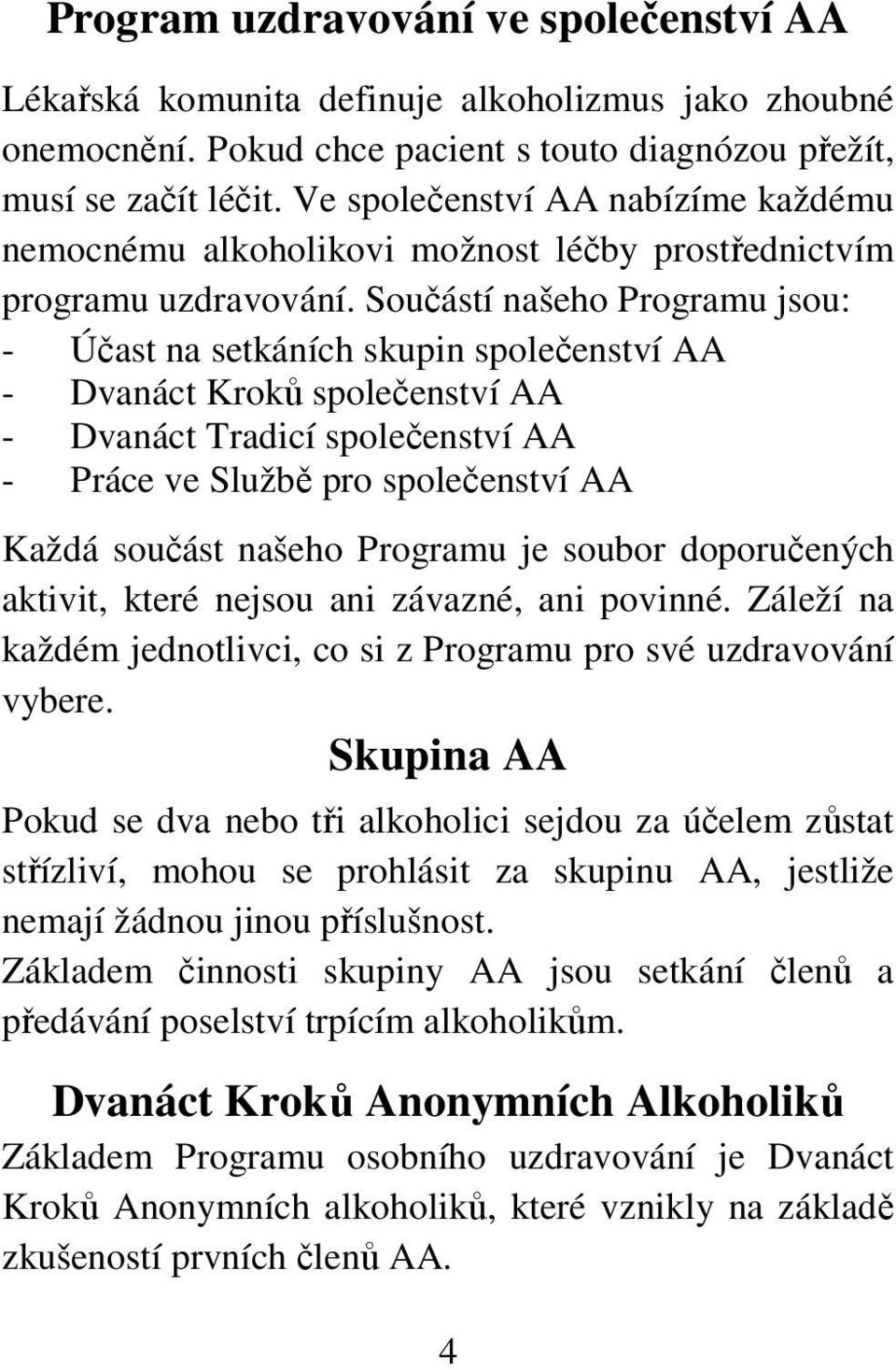 Součástí našeho Programu jsou: - Účast na setkáních skupin společenství AA - Dvanáct Kroků společenství AA - Dvanáct Tradicí společenství AA - Práce ve Službě pro společenství AA Každá součást našeho