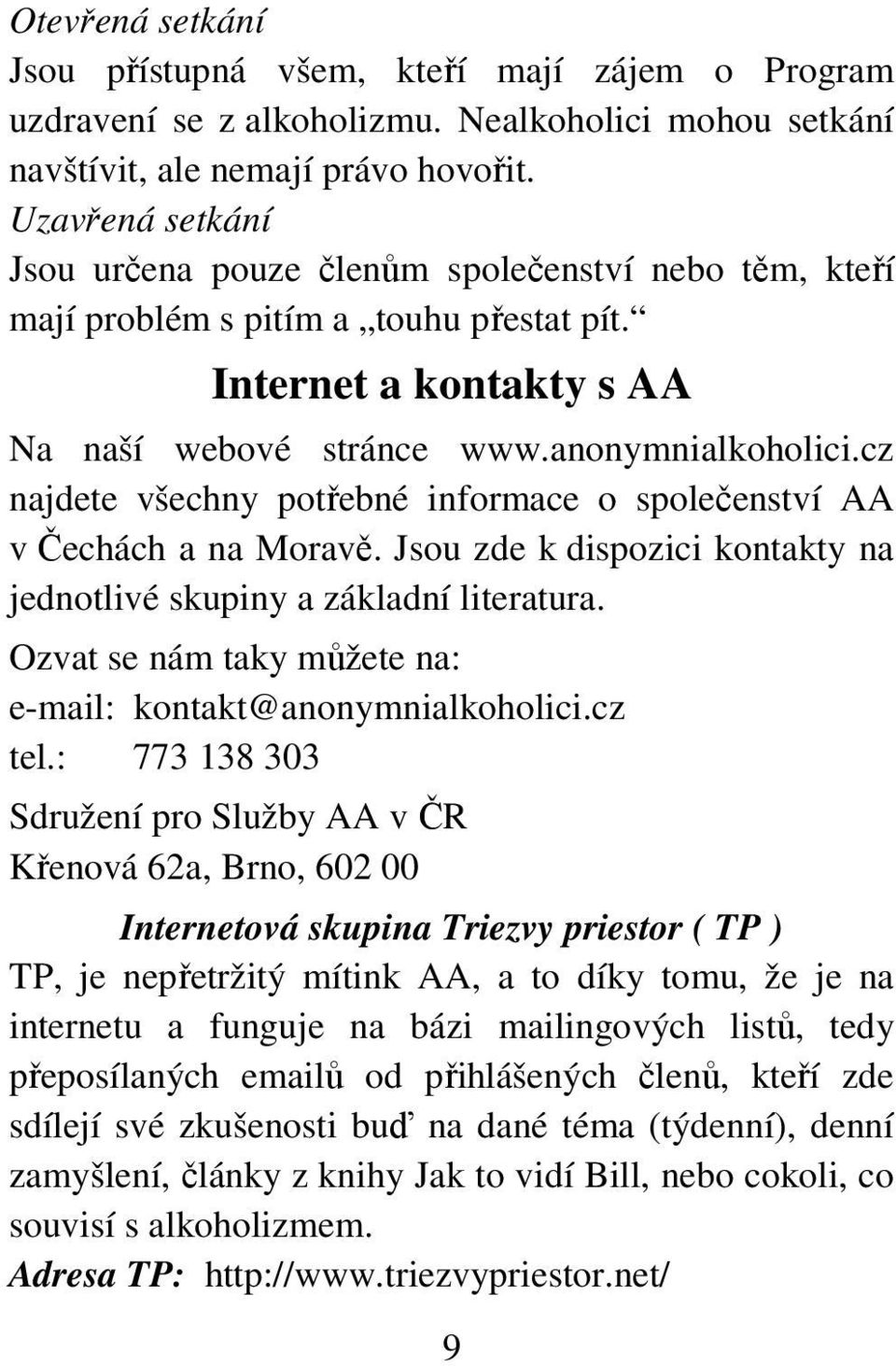 cz najdete všechny potřebné informace o společenství AA v Čechách a na Moravě. Jsou zde k dispozici kontakty na jednotlivé skupiny a základní literatura.