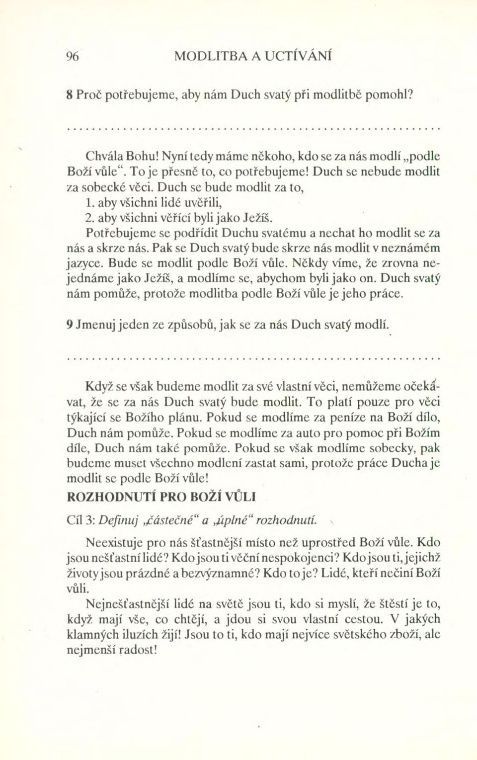 Potřebujeme se podřídit Duchu svatému a nechat ho modlit se za nás a skrze nás. Pak se Duch svatý bude skrze nás modlit v neznámém jazyce. Bude se modlit podle Boží vůle.