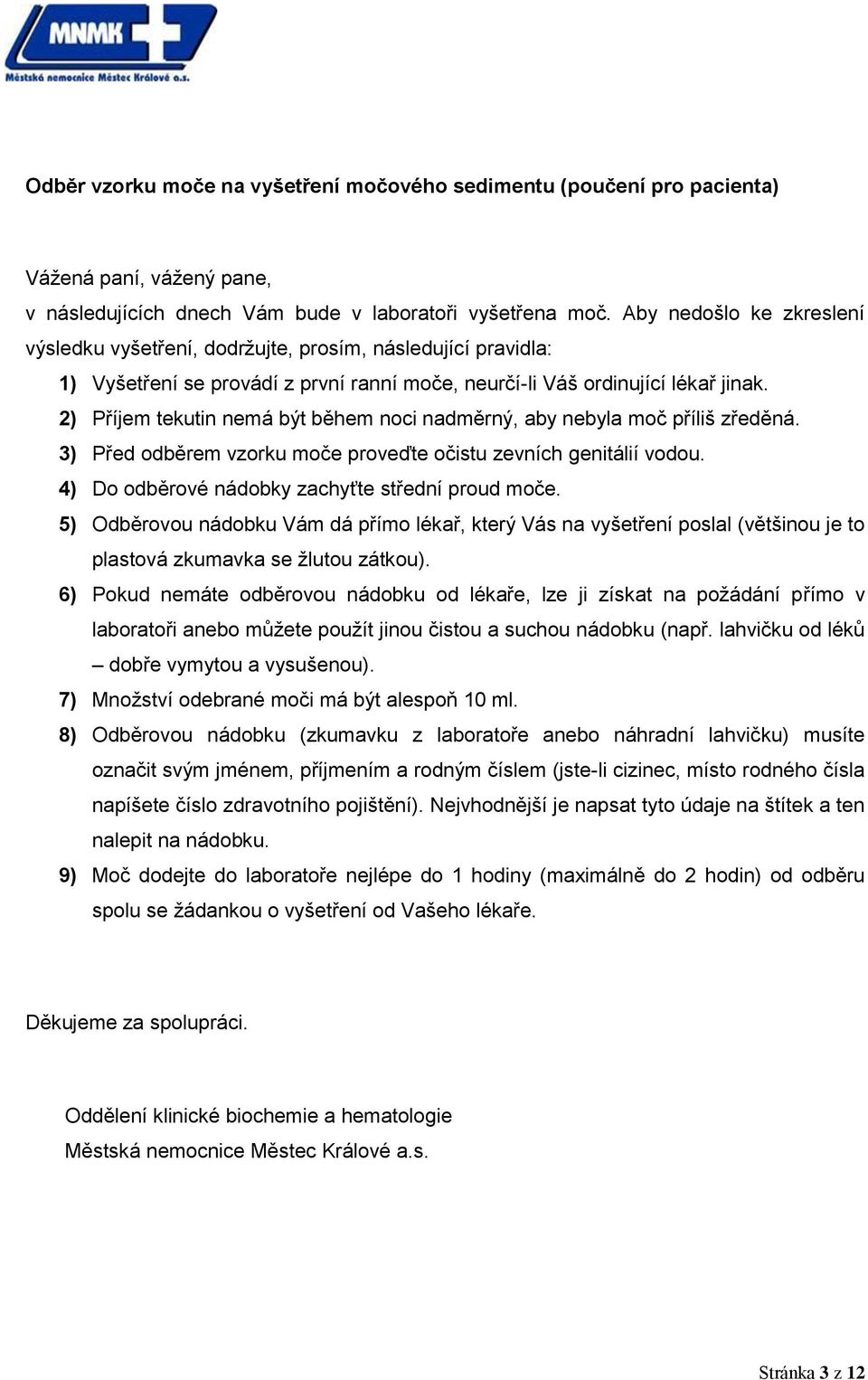 2) Příjem tekutin nemá být během noci nadměrný, aby nebyla moč příliš zředěná. 3) Před odběrem vzorku moče proveďte očistu zevních genitálií vodou. 4) Do odběrové nádobky zachyťte střední proud moče.