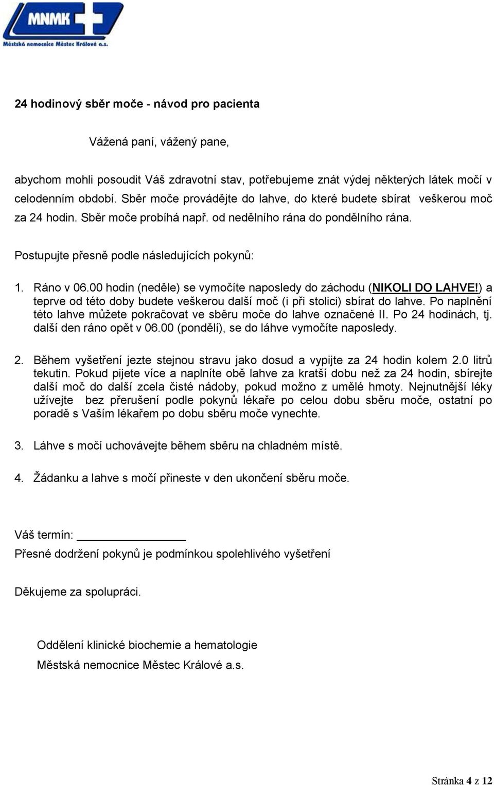 Ráno v 06.00 hodin (neděle) se vymočíte naposledy do záchodu (NIKOLI DO LAHVE!) a teprve od této doby budete veškerou další moč (i při stolici) sbírat do lahve.