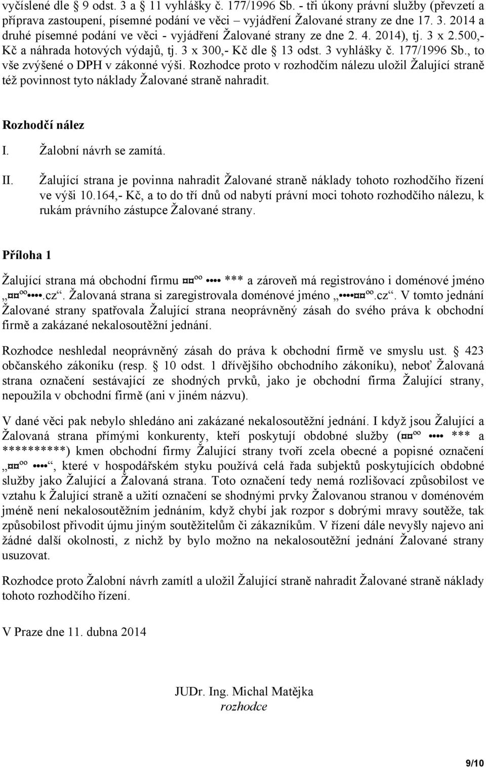 Rozhodce proto v rozhodčím nálezu uložil Žalující straně též povinnost tyto náklady Žalované straně nahradit. Rozhodčí nález I. Žalobní návrh se zamítá. II.