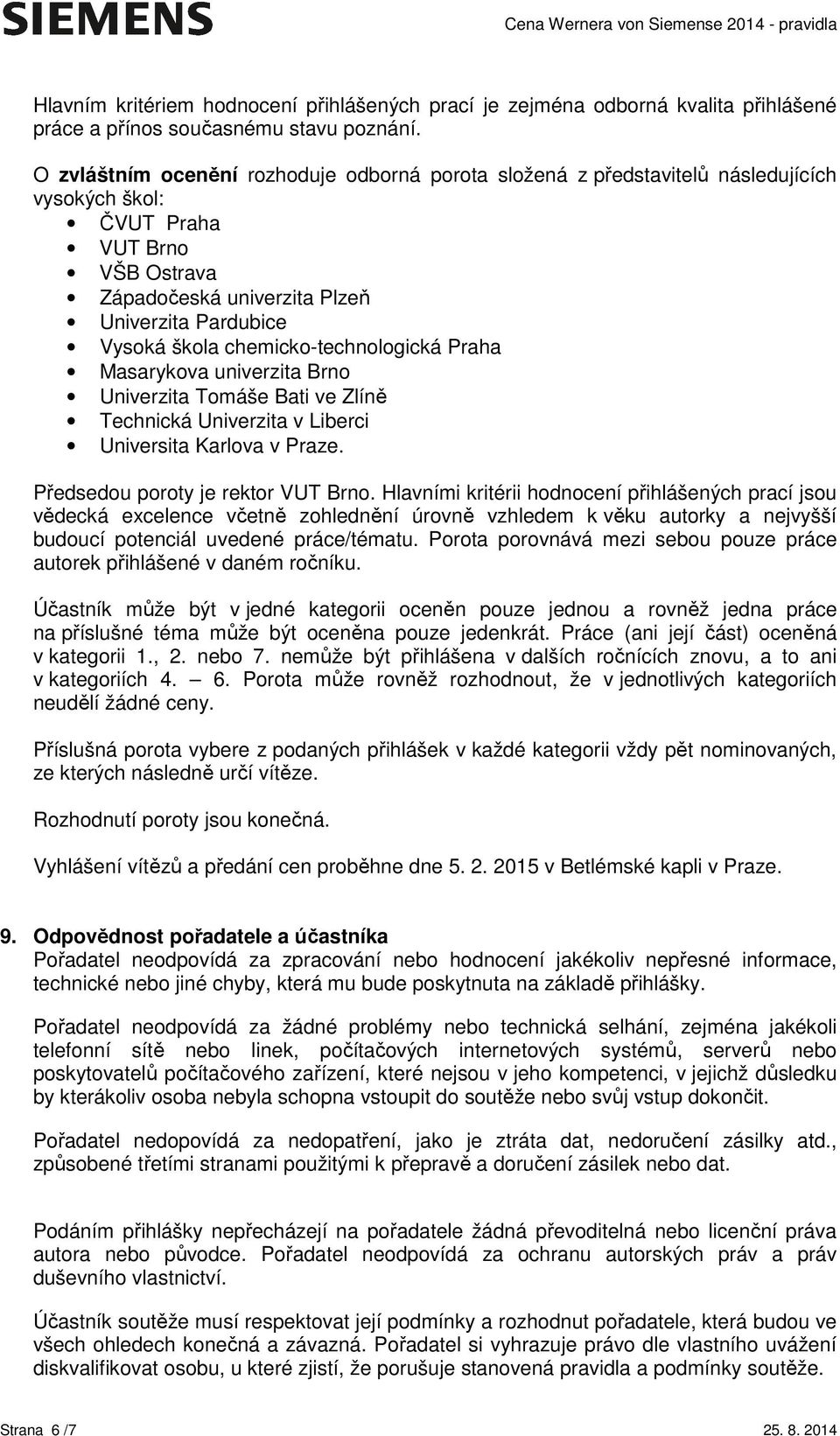 chemicko-technologická Praha Masarykova univerzita Brno Univerzita Tomáše Bati ve Zlíně Technická Univerzita v Liberci Universita Karlova v Praze. Předsedou poroty je rektor VUT Brno.