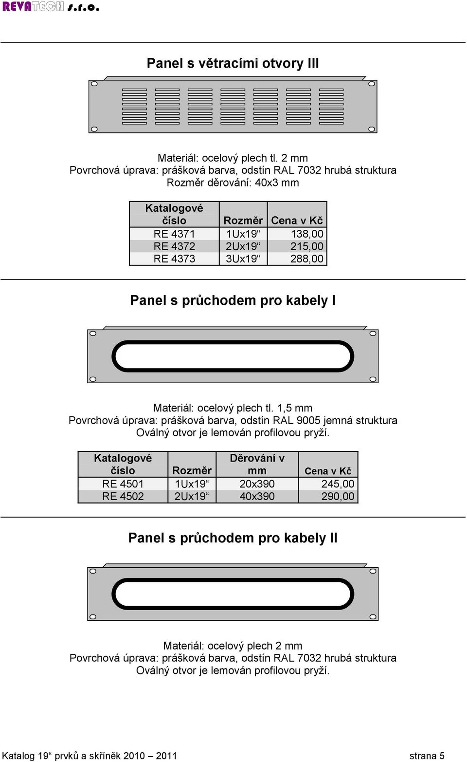 288,00 Panel s průchodem pro kabely I Materiál: ocelový plech tl. 1,5 mm Povrchová úprava: prášková barva, odstín RAL 9005 jemná struktura Oválný otvor je lemován profilovou pryží.