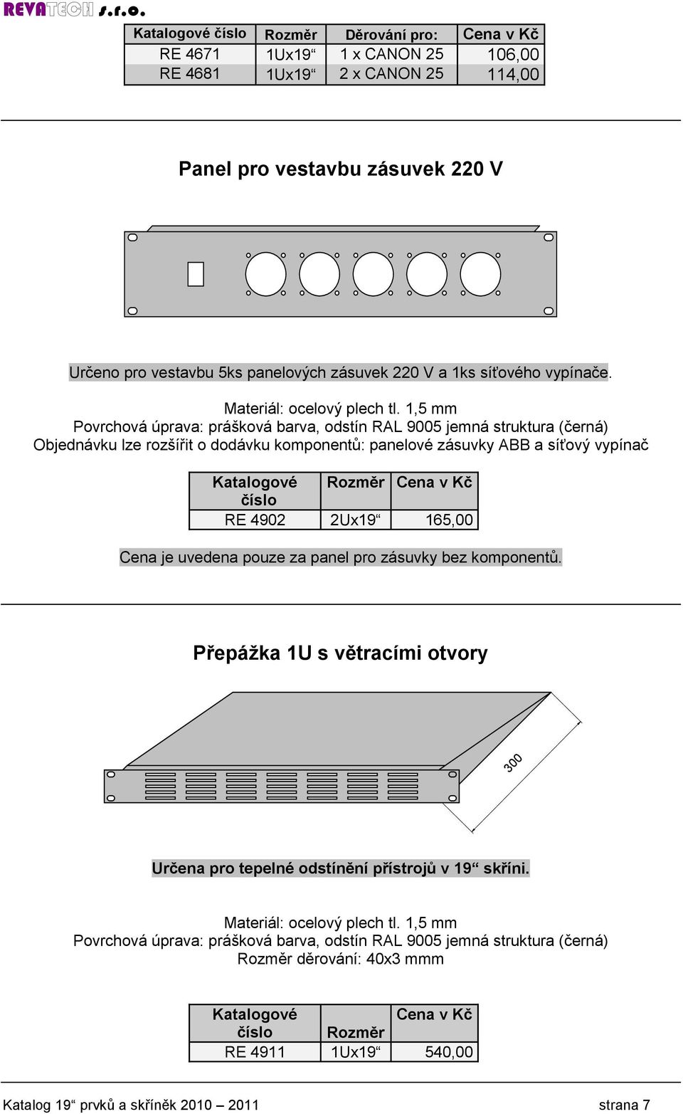 1,5 mm Objednávku lze rozšířit o dodávku komponentů: panelové zásuvky ABB a síťový vypínač Katalogové Rozměr Cena v Kč číslo RE 4902 2Ux19 165,00 Cena je uvedena pouze za