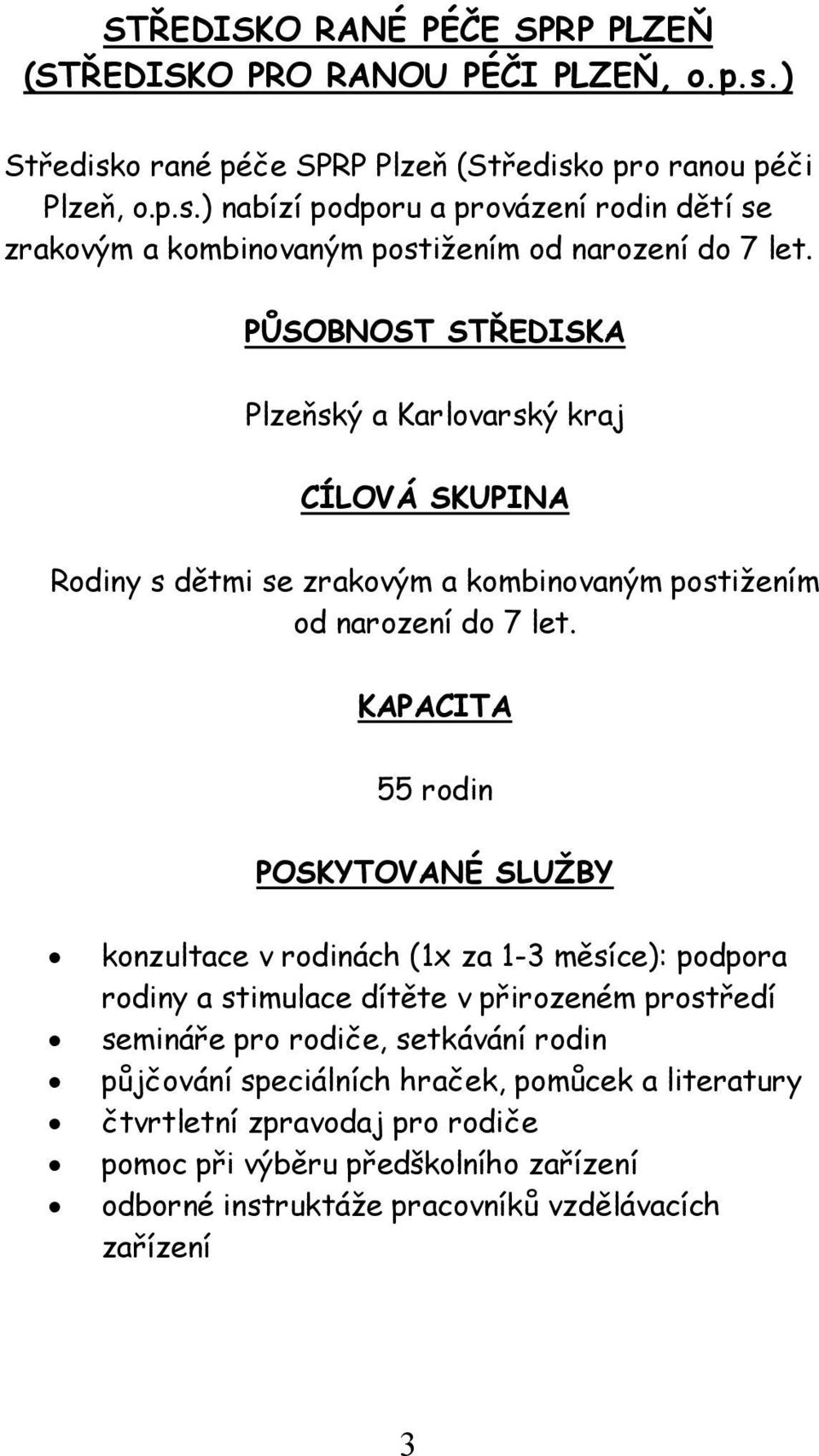 KAPACITA 55 rodin POSKYTOVANÉ SLUŽBY konzultace v rodinách (1x za 1-3 měsíce): podpora rodiny a stimulace dítěte v přirozeném prostředí semináře pro rodiče, setkávání rodin půjčování