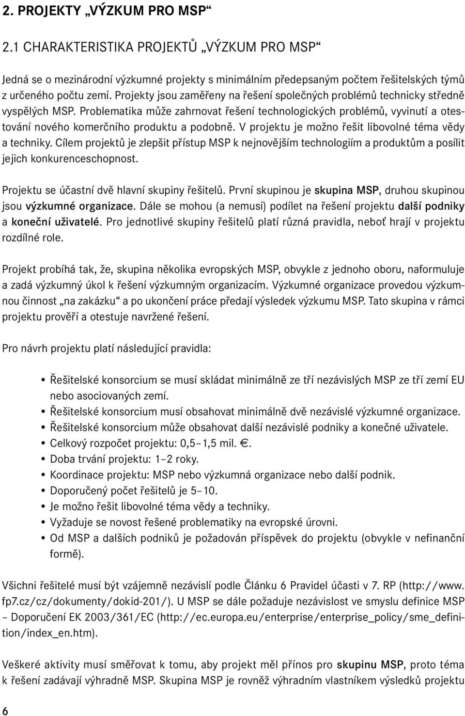 Problematika může zahrnovat řešení technologických problémů, vyvinutí a otestování nového komerčního produktu a podobně. V projektu je možno řešit libovolné téma vědy a techniky.