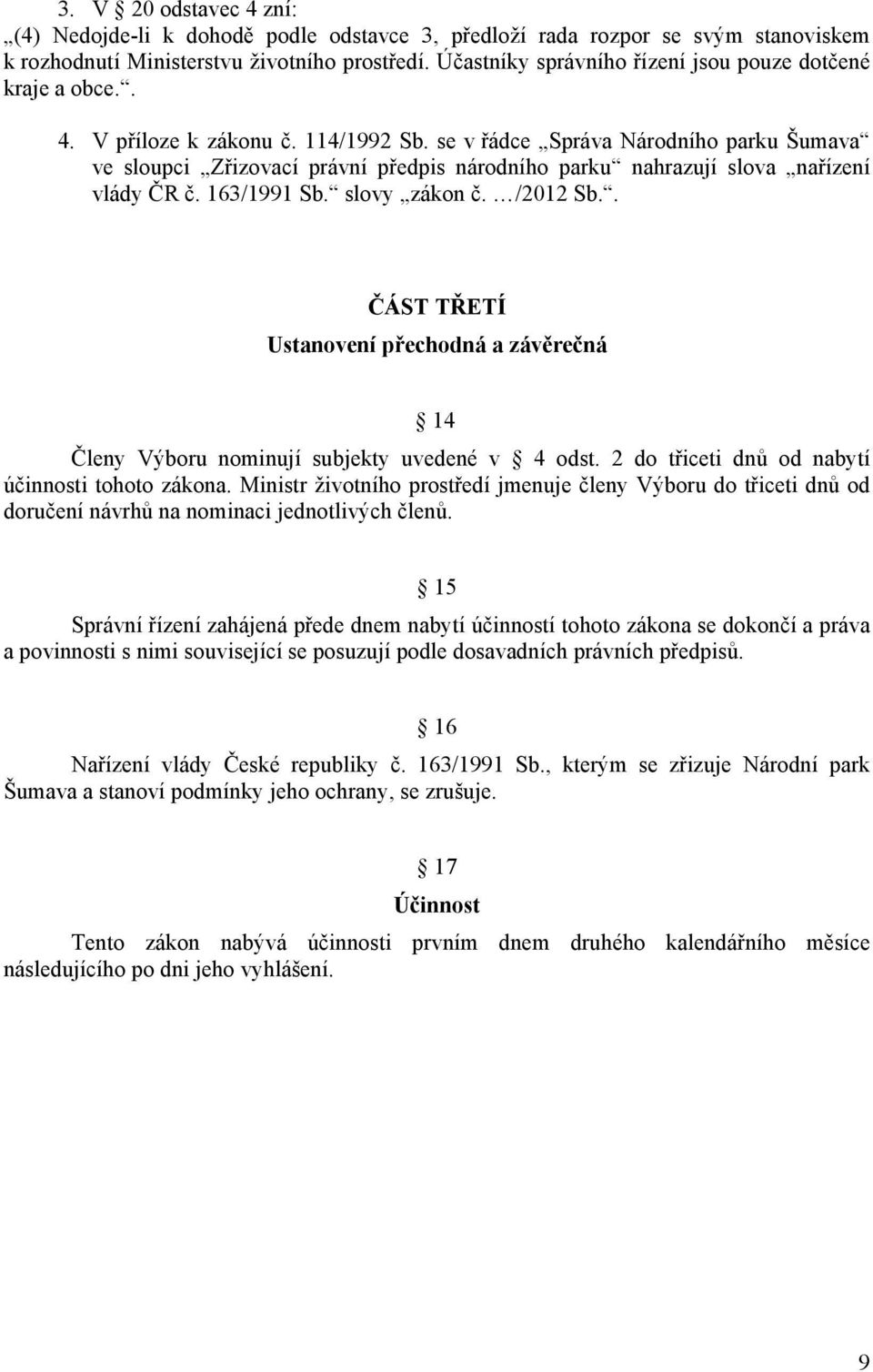 se v řádce Správa Národního parku Šumava ve sloupci Zřizovací právní předpis národního parku nahrazují slova nařízení vlády ČR č. 163/1991 Sb. slovy zákon č. /2012 Sb.