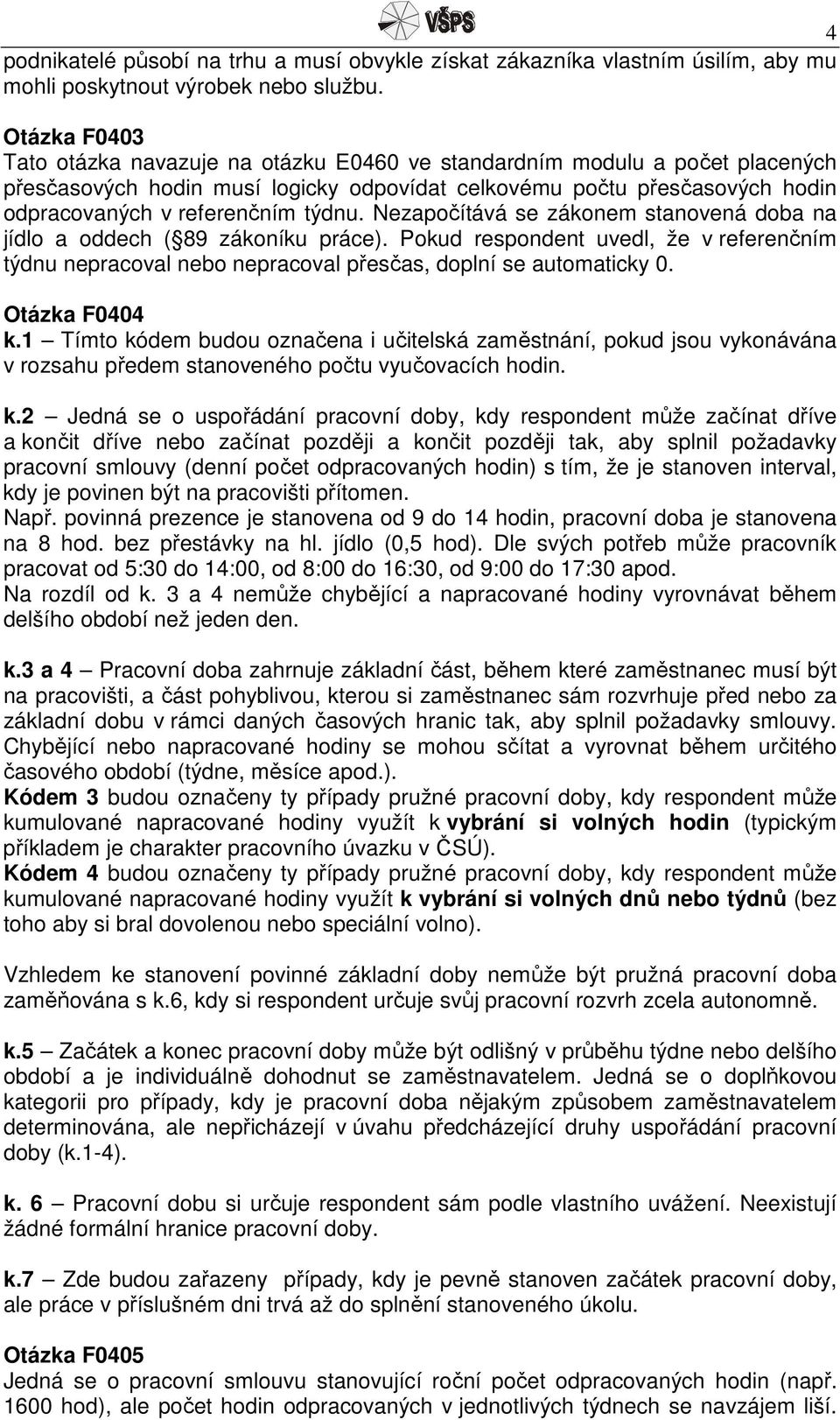 týdnu. Nezapočítává se zákonem stanovená doba na jídlo a oddech ( 89 zákoníku práce). Pokud respondent uvedl, že v referenčním týdnu nepracoval nebo nepracoval přesčas, doplní se automaticky 0.