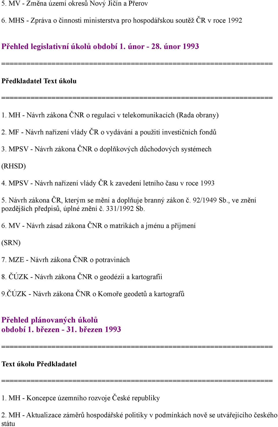 MPSV - Návrh zákona ČNR o doplňkových důchodových systémech 4. MPSV - Návrh nařízení vlády ČR k zavedení letního času v roce 1993 5. Návrh zákona ČR, kterým se mění a doplňuje branný zákon č.