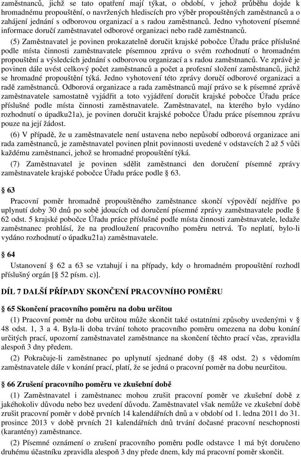 (5) Zaměstnavatel je povinen prokazatelně doručit krajské pobočce Úřadu práce příslušné podle místa činnosti zaměstnavatele písemnou zprávu o svém rozhodnutí o hromadném propouštění a výsledcích